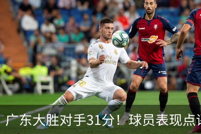 广东大胜对手31分！球员表现点评：五人满分，三人表现一般